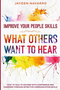 Improve Your People Skills: What Others Want To Hear - How to Talk To Anyone With Confidence and Charisma Through Effective Communication Skills - Paperback