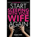 Start Sleeping with Your Wife Again: A Practical Sex Life Guide for Men in Sexless Relationships - Paperback