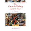 The Chronic Kidney Disease Mastery Bible: Your Blueprint For Complete Chronic Kidney Disease Management - Paperback