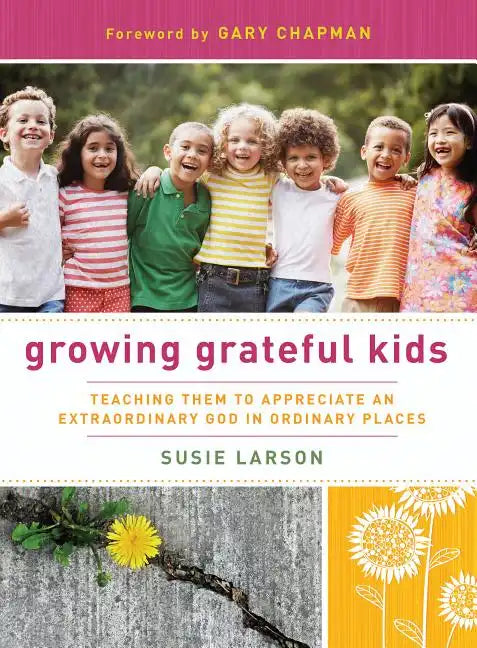Growing Grateful Kids: Teaching Them to Appreciate an Extraordinary God in Ordinary Places - Paperback