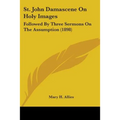 St. John Damascene On Holy Images: Followed By Three Sermons On The Assumption (1898) - Paperback