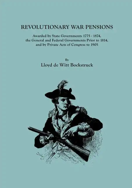 Revolutionary War Pensions, Awarded by State Governments 1775-1874, the General and Federal Governments Prior to 1814, and by Private Acts of Congress - Paperback