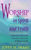 Worship in Spirit and Truth: A Refreshing Study of the Principles and Practice of Biblical Worship - Paperback