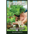Hydroponics: Beginner's Guide to Quickly Start Growing Your Own Vegetables, Fruits, & Herbs And Learn How to Build Your Own Hydropo - Hardcover