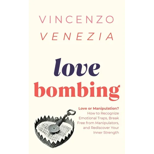 Love Bombing: Love or Manipulation? How to Recognize Emotional Traps, Break Free from Manipulators, and Rediscover Your Inner Streng - Paperback