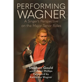 Performing Wagner: A Singer's Perspective on the Major Tenor Roles - Hardcover