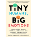 Tiny Humans, Big Emotions: How to Navigate Tantrums, Meltdowns, and Defiance to Raise Emotionally Intelligent Children - Paperback