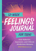 52-Week Feelings Journal for Teens: Daily Reflection, Expression, and 5-Minute Mindfulness Moments - Paperback