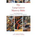 The Lung Cancer Mastery Bible: Your Blueprint for Complete Lung Cancer Management - Paperback