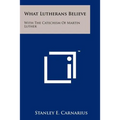 What Lutherans Believe: With The Catechism Of Martin Luther - Paperback