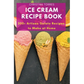 Ice Cream Recipe Book: 200+ Artisan Gelato Recipes to Make at Home - Paperback