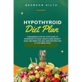 Hypothyroid Diet Plan: A Beginner's Step-by-Step Guide to Reversing Fatigue, Unexplained Weight Gain, and Mind Fog: Includes Recipes and a 7- - Paperback