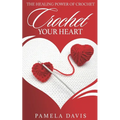 Crochet Your Heart: The Healing Power of Crochet - Paperback