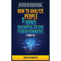 How to Analyze People & Mind Manipulation for Beginners: 2 Books in 1: Learn Everything about Persuasion, Mind Control, How to Influence People and Ma - Hardcover