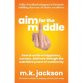 Aim for the Middle: How to Achieve Happiness, Success, and Love Through the Unbridled Power of Mediocrity - Paperback