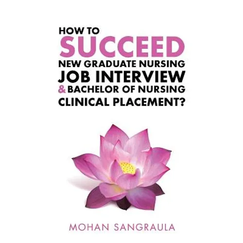 How to Succeed New Graduate Nursing Job Interview & Bachelor of Nursing Clinical Placement? - Paperback