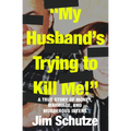 "My Husband's Trying to Kill Me!": A True Story of Money, Marriage, and Murderous Intent - Paperback