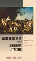 Northern Men with Southern Loyalties: The Democratic Party and the Sectional Crisis - Hardcover