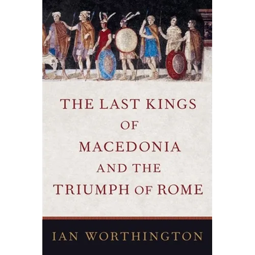 The Last Kings of Macedonia and the Triumph of Rome - Hardcover