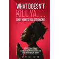What Doesn't Kill Ya......Only Makes You Stronger: Navigating Grief: A Guide To Discovering Strength And Hope On Your Healing Journey - Paperback