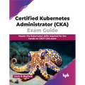Certified Kubernetes Administrator (Cka) Exam Guide: Master the Kubernetes Skills Required for the Hands-On Cncf CKA Exam - Paperback
