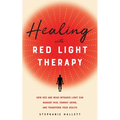 Healing with Red Light Therapy: How Red and Near-Infrared Light Can Manage Pain, Combat Aging, and Transform Your Health - Paperback