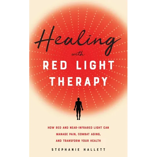 Healing with Red Light Therapy: How Red and Near-Infrared Light Can Manage Pain, Combat Aging, and Transform Your Health - Paperback