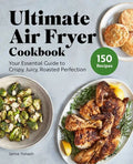 Ultimate Air Fryer Cookbook: Your Essential Guide to Crispy, Juicy, Roasted Perfection - Paperback