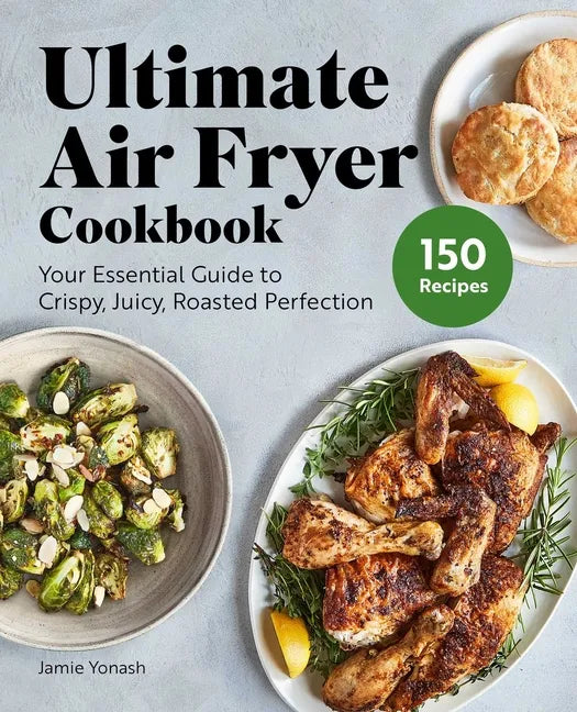 Ultimate Air Fryer Cookbook: Your Essential Guide to Crispy, Juicy, Roasted Perfection - Paperback