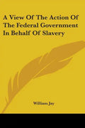 A View Of The Action Of The Federal Government In Behalf Of Slavery - Paperback