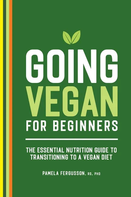 Going Vegan for Beginners: The Essential Nutrition Guide to Transitioning to a Vegan Diet - Paperback