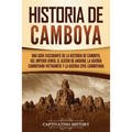 Historia de Camboya: Una guía fascinante de la historia de Camboya, del Imperio jemer, el asedio de Angkor, la guerra camboyano-vietnamita - Paperback