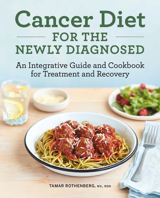 Cancer Diet for the Newly Diagnosed: An Integrative Guide and Cookbook for Treatment and Recovery - Paperback