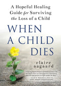 When a Child Dies: A Hopeful Healing Guide for Surviving the Loss of a Child - Paperback
