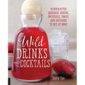 Wild Drinks & Cocktails: Handcrafted Squashes, Shrubs, Switchels, Tonics, and Infusions to Mix at Home - Paperback