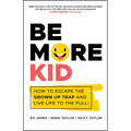 Be More Kid: How to Escape the Grown Up Trap and Live Life to the Full! - Paperback