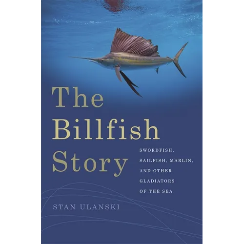 The Billfish Story: Swordfish, Sailfish, Marlin, and Other Gladiators of the Sea - Paperback