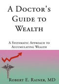 A Doctor's Guide to Wealth: A Systematic Approach to Accumulating Wealth - Hardcover