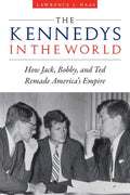 The Kennedys in the World: How Jack, Bobby, and Ted Remade America's Empire - Hardcover