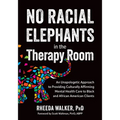 No Racial Elephants in the Therapy Room: An Unapologetic Approach to Providing Culturally Affirming Mental Health Care to Black and African American C - Paperback