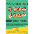 Narcissistic Mothers: The Truth about Being a Daughter of a Narcissistic Mother, and How to Overcome It. A Guide to Healing and Recovering f - Paperback