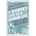 A Woman's Life Is a Human Life: My Mother, Our Neighbor, and the Journey from Reproductive Rights to Reproductive Justice - Paperback