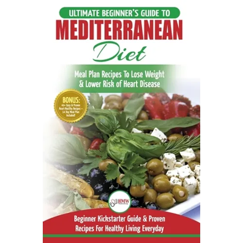 Mediterranean Diet: The Ultimate Beginner's Guide & Cookbook To Mediterranean Diet Meal Plan Recipes To Lose Weight, Lower Risk of Heart D - Paperback