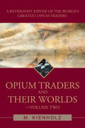 Opium Traders and Their Worlds-Volume Two: A Revisionist Exposé of the World's Greatest Opium Traders - Paperback