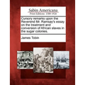 Cursory Remarks Upon the Reverend Mr. Ramsay's Essay on the Treatment and Conversion of African Slaves in the Sugar Colonies. - Paperback