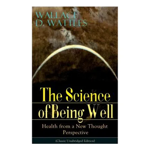 The Science of Being Well: Health from a New Thought Perspective (Classic Unabridged Edition) - Paperback