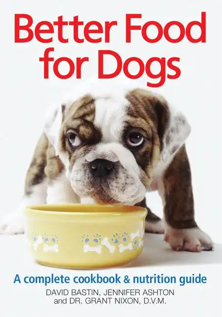 Better Food for Dogs: A Complete Cookbook & Nutrition Guide - Paperback