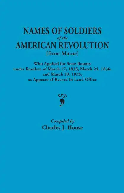 Names of Soldiers of the American Revolution [From Maine] Who Applied for State Bounty Under Resolves of the March 17,1835, March 24, 1836, and March - Paperback