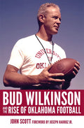 Bud Wilkinson and the Rise of Oklahoma Football - Hardcover