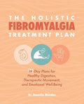 The Holistic Fibromyalgia Treatment Plan: 28-Day Plans for Healthy Digestion, Therapeutic Movement, and Emotional Well-Being - Paperback